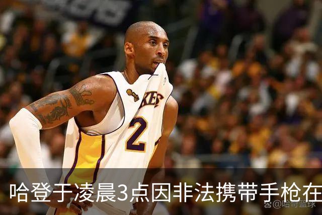 哈登于凌晨3点因非法携带手枪在休斯敦被捕 此前他在水烟酒吧聚会