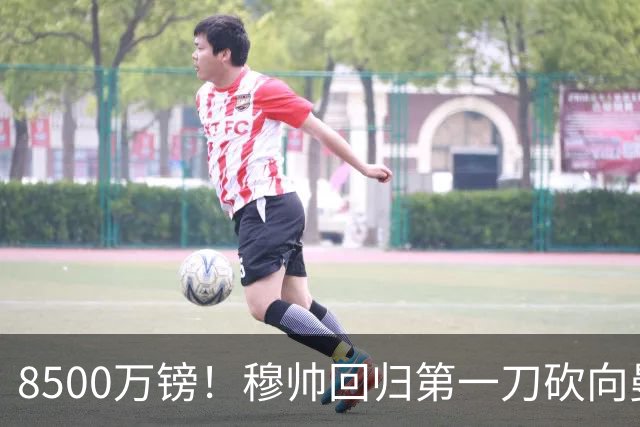 8500万镑！穆帅回归第一刀砍向曼联，21岁天才花落谁家？